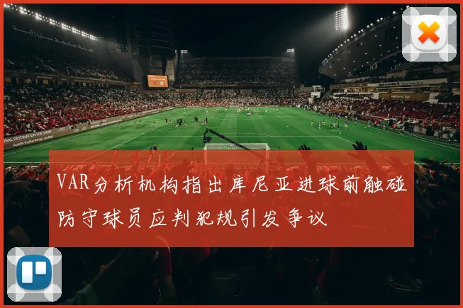 VAR分析机构指出库尼亚进球前触碰防守球员应判犯规引发争议