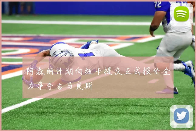 阿森纳计划向纽卡提交正式报价全力争夺吉马良斯
