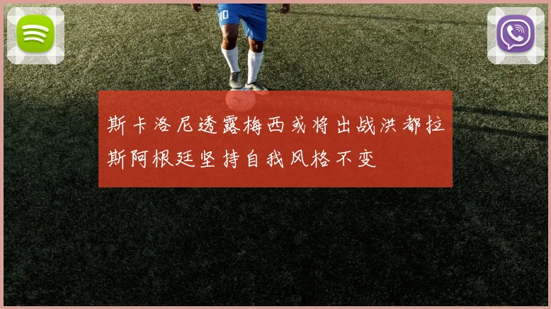 斯卡洛尼透露梅西或将出战洪都拉斯阿根廷坚持自我风格不变